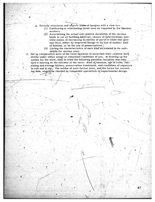 g.   Restudy        structures         and odjects~%Zidu-of            @m&o0        with   a view      to-
 ~1 ..
                    (1).    Confirming          or eliminating        listed.uses         a&~ reported      by the bamboo
                            workers.                               :
                   . (2’)   Ascertaining           the actual    .and .r,elative       durability      of the various
                            kind.s     in use as building.&&erial;                  causes
                            sible     means       of increasing       durability        of
                            way first,        either    by~improved          design
                            of bamboo,          or by the use of
                    (3)     Listing       the characteristics
                                                                          I
                                                                                                             -...__
                                            r various      uses.       ’                                             ..
 
