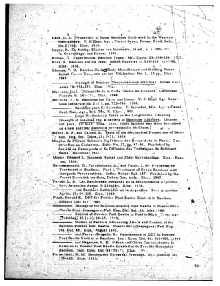 :/;,I,’                                        -:..

                                                                                                                                                                    Sfrv:,       Forest            Prod.      Lab.,               j,,’                 ,                   _,
                                                                                                                                                                                                                                                                                      .-
                                                                                                                                                                            3d ed.,        v.     1, 285-293.

                                                                                                                                                                                                                                                               I
                                                                        r----s"--              -         __.__
                                                                                                                                                                        :        .
                                                                                    Illus.     1876.
                                                                        Limaye;             .V. D.      Bamboo.Nail&@The-‘r                             Manufacture                  and        Holding
                                                                                    Indian,Forest.Rec.,            new series                       b( tiletion).No.                     3.       12 pp..
                                                                                                                 .'                   -        {;
                                                                                   lad-4
                                                                                    a,--.
  /..:               _                                                                                                ..
                                                                                                          Strength         of Ba’mboo         {Dendrocalamus.                        strictus).            Indian     For;       _       ---I:                                            P
    ‘D
                              ,_       ’
                                                            ,,         .+.          ester          78:      558-575.,.       Illus.        1942:’             :
                                                                                                                                                                                           --. ---.                           I
  . .L __
    I.                                 .’                        ’          Marrero,          Josi..        Utilinacidn           de la Ca”ns Guadua           on Ecuador:             eaqibbeun         _
                                                                        1          Foresis’       5:      145-151,           Illus.      1944.                                                                   -.
                                                                                                                                                                                                                     ” --..
                                                                        _,McClure,            F.-A.          Bamboos           for Fa_rm        and Home.         U. S. Dzpt.         Agr.     .Year-                                                                          --
                                                                                                                                                                                                    -1                                                                                     --
                                                                                  book (separate                 No. ElOl),         pp. 735-749.           1948.
                                                                                                   BambGes             para El Salvador.                El Salvador,          Min.    A&:     y Ganad.,                     ~
                                                                               ’ Cent.       Nat.       Agr.,       Bol.      T&c;    7”: Ilus.      -1951.     4 .+                                I      %
                                                        ... :         ,>                                                                                                                                                                                                               .
                                                            /                                      Some          Preliminary           Tests      on the Longitudinal              Crushing            ,    . 
                                                                                   Strqgth          Gf l&-me<             ‘chu, a variety           of Bambusa          tuldoldes.         Lingnan          :3        s.                                                        ’
                                                                                -4 Sci. Tour.           17: 9-15.         Illus.       1938.‘      (This    bamboo,       was later        described’           
~,;,:;’.4L
     ._              ‘.                    I                         ‘            A - ‘-T -- s&cies:
                                                                                   -I ,“&w           -IF------‘-       Bambusa.Dkrvariabilis
                                                                                                                                       *                      McClure.)                 Ac
                                                                                                                                                                                        <       Li                
                         -*        .
                                                                                                                                                                                                                    
                                           n             ..            :’ /, eyer,         H. F., and Eklux@!                 B.-- -Tests      of- the Mechanical            Pr+operties         of Bam-
,( : (‘b,h, ;.
 3,               .,,    .:                                      I
‘1                                                      ‘~                    boo.      Enr~. Soc;‘dhina,         22; T-31.’      1924.
 c-       ,-:: ;:
.‘?;
,<..‘          :’                                                       Misgion~de         l*‘Ecole    Nationale      SupGrieuredes          Beaux-Arts         de Paris.     Con-
,< __A i: ,.
.:I: .c. ‘. ‘5
   :n,                                                                        strucfion        au Camaroun.          Batir    No. 27, ‘pp. 47-51.         Published       by’  *‘,
                                       .t
 “^l>*- I                                      ,                              So&t;        de Propagande          et de Diffusion         des Teclqiques         dn Batiment.
i.
 I;,,                   b
“1 I. ,‘, ;..              :.‘:’                   ‘*            J      6 - Paris.x”December                1952,                                       B    ,f=
 -B’~ : .,            : :‘-                             .
“-.‘,/- ,-*.:, ‘.                                                       Mo.rse,       Edward        S. Japanese       Homes      a&l-Their     Sur.round&gs.          Illus.  Bos-
                                                                                    tnn.
                                                                                    _--,       1ARK
                                                                                               m-w...
                                                                                                                                      11                                                                                                           .q                      1.
                                                                          Narayanamurti,                   D., P&shotham,                      A. f and Pande,
                                                                                                                                                         II                 J. N.0 Preservative                                               .
                                                                                   Treatment            of Bamboos.              Part         I. ‘Treatment              of Green          Bamboos’          with j
                                                                          :
                                                                                  ,.Inorgahic        P,res&rvatives.                  Indian       Forest           B 1. 137.’         Published           by, the
                                                                             R ,.Forest          ResFaiich         Institute,          Dehra        Dun, India..      Y      Illus.        1947.                ‘I,,
                                                                                                                                                                                                                                      I
                                                                          Parodi,           L. R:. -‘Las Bambuseas                      Indigenas             en la Mesopotamia                    Argentina.
                                                             il_ -‘x,              Rev; Argentina              Agron;          3: 229~244.              @IS.           1936.         .                               “.‘.
                                                                                                                                                                                                                         1.               .
                                                                               1      +      -.                                                                                                                                           Q
                                                          I’       .’           .,_                Loii Bamb&s                 Culti&&                en la Arnenfina.’
                                                                                                                                                                    -u      “, .,.      Rev.----- Arsentina
                                                                                                                                                                                                        --mm-----            
                                                                                   A&&&.         @: 89-116.             illus.      .:1943..                ,                                              .
        ,,,     f                         . .                    -_                                                                                                                                                                                                    
ii ,-
              5”. !: 1
                                    ;, ,;
                                  - . )
                                                .;,.”
                                                         ..
                                                                    .  1
                                                                         -P&$&,,-$Sarpl‘&k.i-
                                                                                     ._ .,                   .DD’T foG,Po&er                     Post      B.eetle        Control        in Bamboo.
                                                                                                         : 317. ’ 1947..-            : ,                 -. : ,.              ;                                           I-                                       :        i, .
  ‘_        :I’     ,;.t ” _, t.7 :,.-,’ ,;,                       _ .
  ::. -__ .i ; ..:- ,-                                         . . .,--
                  ,; :-../.-/ 1 :;:                                                               ‘Biology        of the.‘Bamboo                 Pow&&Post                  Beetle        in Puerfo’Rico;
                                                                            ;~.~:~~~,~co,(hdayague=~d.                                         ~xp~~.a~~Bu~~-~~_May_1946.                                    ~~
   ,, ‘,-..l.;.                1 ;.t                ,.                              ,_.
  I;.‘-. ,:.“. .’ __                                         _ *’                                  C&iitrol       of Powder.Post                   Beetle          in Pue%o-Rico.                  Trop.      Agr.
                                                                         ._, .;‘. Brhidao               26 (l-6):         64-,67.          1949.‘                ”                 ’            -’    --. _
       .-.,                                        “.;“,:.~‘--
      -..;9’ 9                 I’                                                             ’ ’ Studies        of ,Factors             Influenc-ing           Attack         and .Control.          of the
    ‘._ .:,. ;-:                           ,_.                      _-
                                           .T-, ,. ,.                        :. B&&go             .Powder.‘P&t              Beetle.            Puerto         Rico‘ (Mayaguez)                  Fed. Exp.
                                                                                         ., Bul.    48.:. IlluS;‘:-kuEi,ust.l~950.-                  ,.                 .                                                                                  ’                v7
                                                                                                                                                                                -of .DD.T. in. Powde.r                                            .’                        :, .,J
                                                                                                                                                                           Ent.‘42:.        9.63-965.         ,1949.
                                                                                                                                             St&rch         and-other-           &rbohydrates’in
                                                                                                                                                                        in Freshly           Ha!r.vyztgd                                       ‘,                                       i
                                                                                                                                                                                                                                              _            ‘b‘,                     ‘. ‘,
                                                                                             ield, ‘:W’. M:             Bambo”&hk        ,Unive
                                                                                               183.:: Illus.           $933:      ‘- -.      ,!R ,‘_
 
