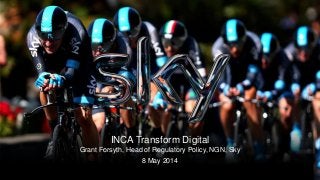 1
Legally privileged & confidential
INCA Transform Digital
Grant Forsyth, Head of Regulatory Policy, NGN, Sky
8 May 2014
 