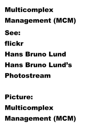 Multicomplex
Management (MCM)
See:
flickr
Hans Bruno Lund
Hans Bruno Lund’s
Photostream
Picture:
Multicomplex
Management (MCM)
 