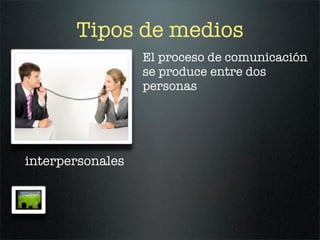 Tipos de medios
                  El proceso de comunicación
                  se produce entre dos
                  personas




interpersonales
 