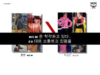 특별한  MCM 흔한  MCM 소비자분석 MCM 은 착각하고 있다 . 20 대와 소통하고 있음을 