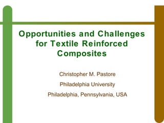 Opportunities and Challenges
for Textile Reinforced
Composites
Christopher M. Pastore
Philadelphia University
Philadelphia, Pennsylvania, USA

 