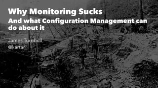 Why Monitoring Sucks
And what Configuration Management can
do about it
James Turnbull
@kartar
1
 