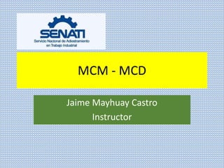 MCM - MCD
Jaime Mayhuay Castro
Instructor
 