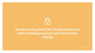 Barriers arising from lack of transparency in
policy making processes and information
sharing
 