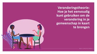 Veranderingstheorie:
Hoe je het eenvoudig
kunt gebruiken om de
verandering in je
gemeenschap in kaart
te brengen
 