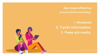 Den mest effektiva
kommunikationsverktyg
1. Webbplats
2. Tryckt information
3. Press och media
 
