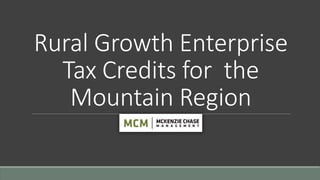 Rural Growth Enterprise
Tax Credits for the
Mountain Region
 