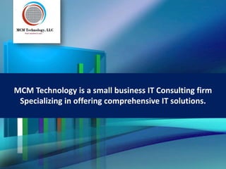 MCM Technology is a small business IT Consulting firm
Specializing in offering comprehensive IT solutions.
 