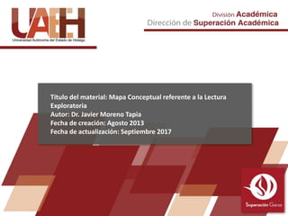 Titulo del material: Mapa Conceptual referente a la Lectura
Exploratoria
Autor: Dr. Javier Moreno Tapia
Fecha de creación: Agosto 2013
Fecha de actualización: Septiembre 2017
 