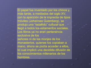 El papel fue inventado por los chinos y,
más tarde, a mediados del siglo XV,
con la aparición de la imprenta de tipos
móvi...