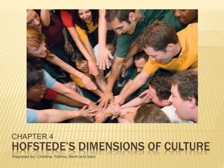 HOFSTEDE’S DIMENSIONS OF CULTURE
CHAPTER 4
Prepared by: Christine, Fatima, Remi and Sara
 