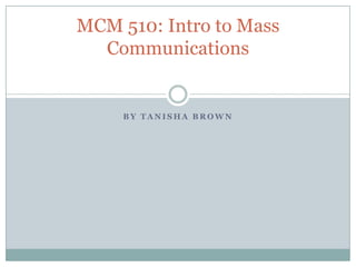 By Tanisha Brown MCM 510: Intro to Mass Communications 