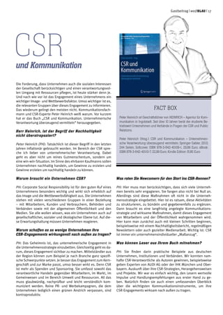 Gastbeitrag | weißblau | 17
Die Forderung, dass Unternehmen auch die sozialen Interessen
der Gesellschaft berücksichtigen und einen verantwortungsvol-
len Umgang mit Ressourcen pflegen, ist heute stärker denn je.
Und nach wie vor ist das Engagement eines Unternehmens ein
wichtiger Image- und Wettbewerbsfaktor. Umso wichtiger ist es,
die relevanten Gruppen über dieses Engagement zu informieren.
Das wiederum gelingt den meisten nicht. Kommunikationsfach-
mann und CSR-Experte Peter Heinrich weiß warum. Vor kurzem
hat er das Buch „CSR und Kommunikation. Unternehmerische
Verantwortung überzeugend vermitteln“ herausgegeben.
Herr Heinrich, ist der Begriff der Nachhaltigkeit
nicht überstrapaziert?
Peter Heinrich (PH): Tatsächlich ist dieser Begriff in den letzten
Jahren inflationär gebraucht worden. Im Bereich der CSR spre-
che ich lieber von unternehmerischer Verantwortung. Dabei
geht es aber nicht um reines Gutmenschentum, sondern um
eine win-win-Situation. Im Sinne des ehrbaren Kaufmanns sollen
Unternehmen nachhaltig handeln, um Gewinne zu erzielen und
Gewinne erzielen um nachhaltig handeln zu können.
Warum braucht ein Unternehmen CSR?
PH: Corporate Social Responsibility ist für den guten Ruf eines
Unternehmens besonders wichtig und wirkt sich erheblich auf
das Image und die Wettbewerbsfähigkeit aus. Die Unternehmen
stehen mit vielen verschiedenen Gruppen in einer Beziehung
– mit Mitarbeitern, Kunden und Verbrauchern, Behörden und
Verbänden sowie mit der allgemeinen Öffentlichkeit und den
Medien. Sie alle wollen wissen, was ein Unternehmen auch auf
gesellschaftlicher, sozialer und ökologischer Ebene tut. Auf die-
se Erwartungshaltung müssen Unternehmen reagieren.
Warum schaffen es so wenige Unternehmen ihre
CSR-Engagements wirkungsvoll nach außen zu tragen?
PH: Das Geheimnis ist, das unternehmerische Engagement in
die Unternehmensstrategie einzubetten. Gleichzeitig geht es da-
rum, dieses Engagement sichtbar zu machen. Mittelständler aus
der Region können zum Beispiel je nach Branche ganz spezifi-
sche Schwerpunkte setzen. Je besser das Engagement zum Kern-
geschäft und zur Marke passt, umso besser wirkt es. Denn CSR
ist mehr als Spenden und Sponsoring. Sie umfasst sowohl das
verantwortliche Handeln gegenüber Mitarbeitern, im Markt, im
Gemeinwesen und im Bereich Umwelt und Ressourcen. All das
muss glaubwürdig, nachprüfbar und leicht verständlich kom-
muniziert werden. Reine PR- und Werbekampagnen, die dem
Unternehmen lediglich einen grünen Anstrich verpassen, sind
kontraproduktiv.
Was raten Sie Newcomern für den Start ins CSR-Rennen?
PH: Hier muss man berücksichtigen, dass sich viele Unterneh-
men bereits sehr engagieren. Sie fangen also nicht bei Null an.
Allerdings sind diese Maßnahmen oft nicht in die Unterneh-
mensstrategie eingebettet. Hier ist es ratsam, diese Aktivitäten
zu strukturieren, zu bündeln und gegebenenfalls zu ergänzen.
Dann braucht es eine langfristig angelegte Kommunikations-
strategie und wirksame Maßnahmen, damit dieses Engagement
von Mitarbeitern und der Öffentlichkeit wahrgenommen wird.
Hier kann man zunächst auch mit kleinen Schritten beginnen,
beispielsweise mit einem Nachhaltigkeitsbericht, regelmäßigen
Newslettern oder auch gezielter Medienarbeit. Wichtig ist: CSR
ist immer ein unternehmensindividueller „Maßanzug“.
Was können Leser aus Ihrem Buch mitnehmen?
PH: Sie finden darin praktische Beispiele aus deutschen
Unternehmen, Institutionen und Verbänden. Wir konnten nam-
hafte CSR-Verantwortliche als Autoren gewinnen, beispielsweise
geben Experten von AUDI AG oder der IHK München und Ober-
bayern. Auskunft über ihre CSR-Strategien, Herangehensweisen
und Projekte. Mir war es einfach wichtig, den Lesern wertvolle
Impulse und Handlungsempfehlungen aus erster Hand zu ge-
ben. Natürlich finden sie auch einen umfassenden Überblick
über die wichtigsten Kommunikationsinstrumente, um ihre
CSR-Engagements wirksam nach außen zu tragen.
Fact Box
Peter Heinrich ist Geschäftsführer von HEINRICH – Agentur für Kom-
munikation in Ingolstadt. Seit über 10 Jahren berät der studierte Be-
triebswirt Unternehmen und Verbände in Fragen der CSR und Public
Relations.
Peter Heinrich (Hrsg.): CSR und Kommunikation – Unternehmeri-
sche Verantwortung überzeugend vermitteln; Springer Gabler; 2013;
244 Seiten; Softcover: ISBN 978-3-642-40109-1, 29,99 Euro; eBook:
ISBN 978-3-642-40110-7, 22,99 Euro; Kindle Edition 15,80 Euro
CSRund Kommunikation
 