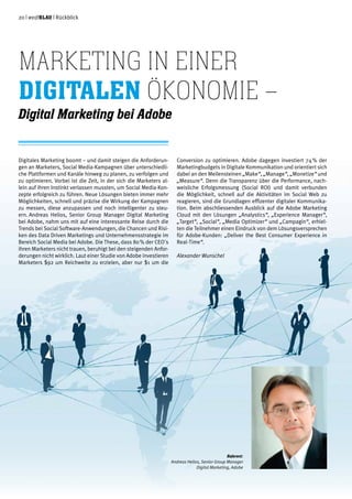 20 | weißblau | Rückblick
Digitales Marketing boomt – und damit steigen die Anforderun-
gen an Marketers, Social Media-Kampagnen über unterschiedli-
che Plattformen und Kanäle hinweg zu planen, zu verfolgen und
zu optimieren. Vorbei ist die Zeit, in der sich die Marketers al-
lein auf ihren Instinkt verlassen mussten, um Social Media-Kon-
zepte erfolgreich zu führen. Neue Lösungen bieten immer mehr
Möglichkeiten, schnell und präzise die Wirkung der Kampagnen
zu messen, diese anzupassen und noch intelligenter zu steu-
ern. Andreas Helios, Senior Group Manager Digital Marketing
bei Adobe, nahm uns mit auf eine interessante Reise durch die
Trends bei Social Software-Anwendungen, die Chancen und Risi-
ken des Data Driven Marketings und Unternehmensstrategie im
Bereich Social Media bei Adobe. Die These, dass 80 % der CEO's
ihren Marketers nicht trauen, beruhigt bei den steigenden Anfor-
derungen nicht wirklich. Laut einer Studie von Adobe investieren
Marketers $92 um Reichweite zu erzielen, aber nur $1 um die
Marketing in einer
digitalen Ökonomie –
Digital Marketing bei Adobe  
Conversion zu optimieren. Adobe dagegen investiert 74 % der
Marketingbudgets in Digitale Kommunikation und orientiert sich
dabei an den Meilensteinen „Make“, „Manage“, „Monetize“ und
„Measure“. Denn die Transparenz über die Performance, nach-
weisliche Erfolgsmessung (Social ROI) und damit verbunden
die Möglichkeit, schnell auf die Aktivitäten im Social Web zu
reagieren, sind die Grundlagen effizenter digitaler Kommunika-
tion. Beim abschliessenden Ausblick auf die Adobe Marketing
Cloud mit den Lösungen „Analystics“, „Experience Manager“,
„Target“, „Social“, „Media Optimizer“ und „Campagin“, erhiel-
ten die Teilnehmer einen Eindruck von dem Lösungsversprechen
für Adobe-Kunden: „Deliver the Best Consumer Experience in
Real-Time“.  
Alexander Wunschel
Referent:
Andreas Helios, Senior Group Manager
Digital Marketing, Adobe   
 