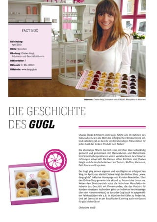 Chalwa Heigl, Erfinderin vom Gugl, führte uns im Rahmen des
Exklusivkreises in die Welt des erfolgreichen Miniküchleins ein.
Und natürlich gab es bereits vor der lebendigen Präsentation für
jeden Gast das leckere Produkt zum Testen!
Die ehemalige PRlerin hat sich 2010 mit ihrer Idee selbständig
gemacht und gemeinsam mit Sterneköchen und Bäckermeis-
tern feine Kuchenpralinen in vielen verschiedenen Geschmacks-
richtungen entwickelt. Die kleinen süßen Küchlein sind Chalwa
Heigls und die deutsche Antwort auf Donuts, Muffins, Macarons,
Petit Fours und Cupcakes.
Der Gugl ging seinen eigenen und von Beginn an erfolgreichen
Weg. Im April 2010 startet Chalwa Heigl den Online-Shop „www.
dergugl.de“ inklusive Homepage und Kunden-Newsletter. Über
den Online-Shop generiert sie aktuell 10 Prozent des Umsatzes.
Neben dem Direktvertrieb nutzt die Münchner Manufaktur-In-
haberin das Geschäft mit Firmenkunden, die das Produkt für
Kunden einsetzen. Außerdem geht sie indirekte Vertriebswege
über den Handelsverkauf, so dass der Gugl auch in ausgewähl-
ten Feinkostläden wie z. B. in München bei Käfer zu finden ist.
Und bei Events ist er per Bauchladen-Catering auch ein Garant
für glückliche Gäste!
Christiane Wolff
Die Geschichte
des Gugl
Referentin: Chalwa Heigl, Gründerin von DERGUGL Manufaktur in München
Fact Box
	Gründung:
	April 2010
	Sitz: München
	Leitung: Chalwa Heigl,
	Inhaberin und Geschäftsführerin
	Mitarbeiter: 7
	Umsatz: 1,1 Mio (2012)
	Website: www.dergugl.de
 