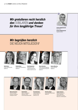 Wir gratulieren recht herzlich
den JUBILAREN und danken
für ihre langjährige Treue! 45 Jahre Mitgliedschaft
Klaus Kastin
35 Jahre Mitgliedschaft
Siegfried Geldner
32 | weißblau | Jubilare und Neue Mitglieder
Heidi Aicher
Leiterin Marketing Bau
BayWa AG
Nina Burgmeister
Mitarbeiterin Unter-
nehmensentwicklung,
Bürklin GmbH & Co. KG
Hanna Deuscher
Leiterin Operatives Marketing
und Kampagnenmanagement
BayWa AG
Cordula Baum
Leiterin Personalmarketing
BayWa AG
Andrea Eßkuchen
Leiterin Werbung
BayWa AG
Rudolf Körber
Head of International
Marketing, PREFA
Aluminiumprodukte GmbH
Tina Kretschmer
Projektmanagement
Schreiner Group
GmbH & Co. KG
Christian Krüger
Leitung Marketing Energie
BayWa AG
Michael Kossielny
Senior Consultant
panadress marketing
intelligence GmbH
Angela Lehmann
Marketing Referentin/
Leiterin Marketing
IHK Akademie, IHK für
München und Oberbayern
Wir begrüßen herzlich
die neuen Mitglieder!
 