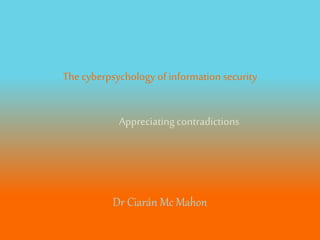 The cyberpsychology of information
security
Dr Ciarán Mc Mahon
Appreciating contradictions
#ISC2CONGRESSEMEA @CJAMCMAHON
 