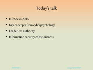 Today’s talk
• InfoSec in 2015
• Key concepts from cyberpsychology
• Leaderless authority
• Information security conscious...