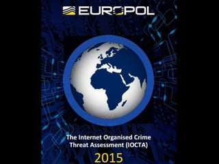 Europol iOCTA Report 2015
• Cybercrime
– remains a growth industry
– becoming more aggressive and confrontational
– an ext...