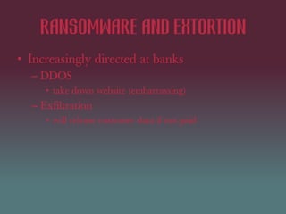 Ransomware and extortion
• Bitcoin cyberextortionists are blackmailing
banks, corporations (arstechnica)
– intended to har...