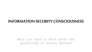 INFORMATIONSECURITY CONSCIOUSNESS
What you need to know about the
psychology of online defence
 