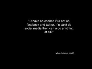 “U have no chance if ur not on
 facebook and twitter. If u can't do
social media then can u do anything
               at ...