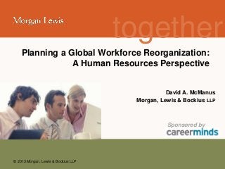 together
Planning a Global Workforce Reorganization:
A Human Resources Perspective

David A. McManus
Morgan, Lewis & Bockius LLP

Sponsored by

© 2013 Morgan, Lewis & Bockius LLP

 