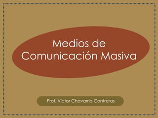 Medios de Comunicación Masiva Prof. Víctor Chavarría Contreras 