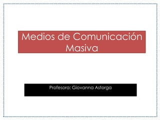Medios de Comunicación Masiva Profesora: Giovanna Astorga 