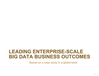 LEADING ENTERPRISE-SCALE
BIG DATA BUSINESS OUTCOMES
Based on a case study in a global bank
7
 