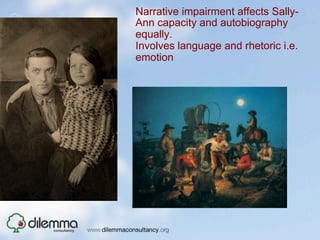 Narrative impairment affects Sally-
               Ann capacity and autobiography
               equally.
               Involves language and rhetoric i.e.
               emotion

•  Narrative
• 
 