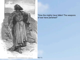 "How the mighty have fallen! The weapons
of war have perished!"
 