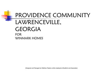 PROVIDENCE COMMUNITY
LAWRENCEVILLE,
GEORGIA
FOR
WINMARK HOMES




    (Designed and Managed by Matthew Masters while employed at Bradford and Associates)
 