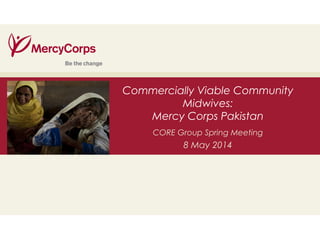 35
Commercially Viable Community
Midwives:
Mercy Corps Pakistan
CORE Group Spring Meeting
8 May 2014
 