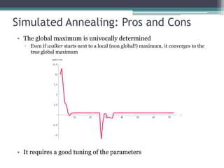 Simulated Annealing: Pros and Cons
• The global maximum is univocally determined
  ▫ Even if walker starts next to a local (non global!) maximum, it converges to the
    true global maximum




• It requires a good tuning of the parameters
 