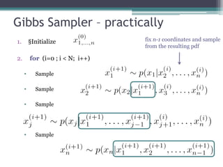 Gibbs Sampler – practically
1.       §Initialize              fix n-1 coordinates and sample
                                  from the resulting pdf

2.       for (i=0 ; i < N; i++)

     •     Sample

     •     Sample

     •     Sample




     •     Sample
 
