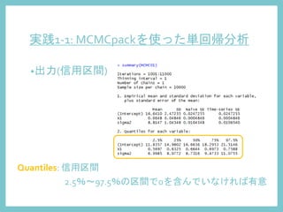 実践1-1: MCMCpackを使った単回帰分析
•出力(信用区間)
Quantiles: 信用区間
2.5％～97.5％の区間で0を含んでいなければ有意
 