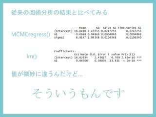 従来の回帰分析の結果と比べてみる
そういうもんです
値が微妙に違うんだけど...
MCMCregress()
lm()
 