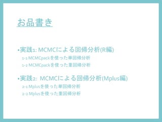 お品書き
•実践1: MCMCによる回帰分析(R編)
1-1 MCMCpackを使った単回帰分析
1-2 MCMCpackを使った重回帰分析
•実践2: MCMCによる回帰分析(Mplus編)
2-1 Mplusを使った単回帰分析
2-2 Mplusを使った重回帰分析
 