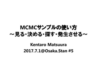 MCMCサンプルの使い方
～見る・決める・探す・発生させる～
Kentaro Matsuura
2017.7.1@Osaka.Stan #5
 