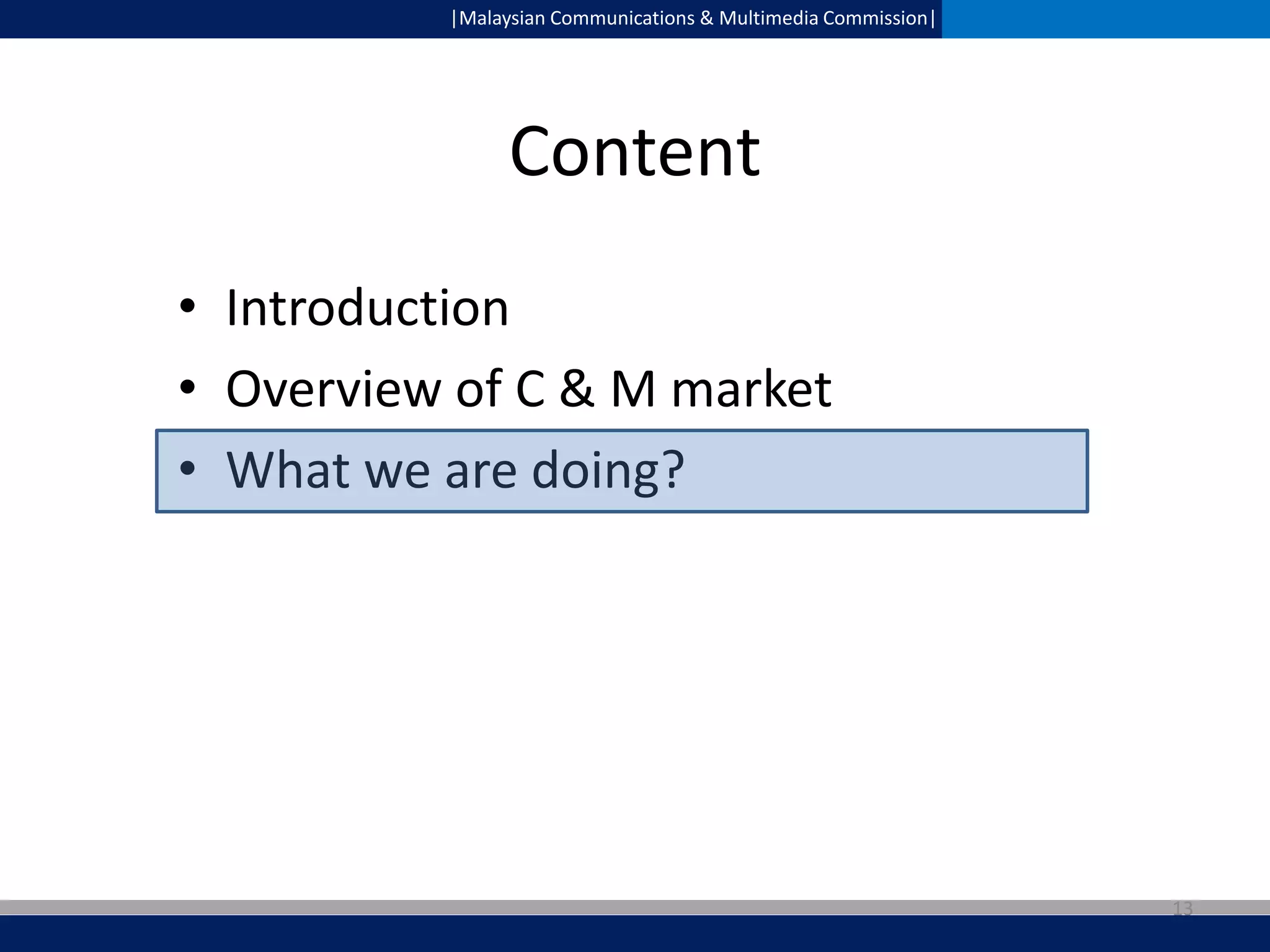 |Malaysian Communications & Multimedia Commission|

Content
• Introduction
• Overview of C & M market
• What we are doing?

13

 