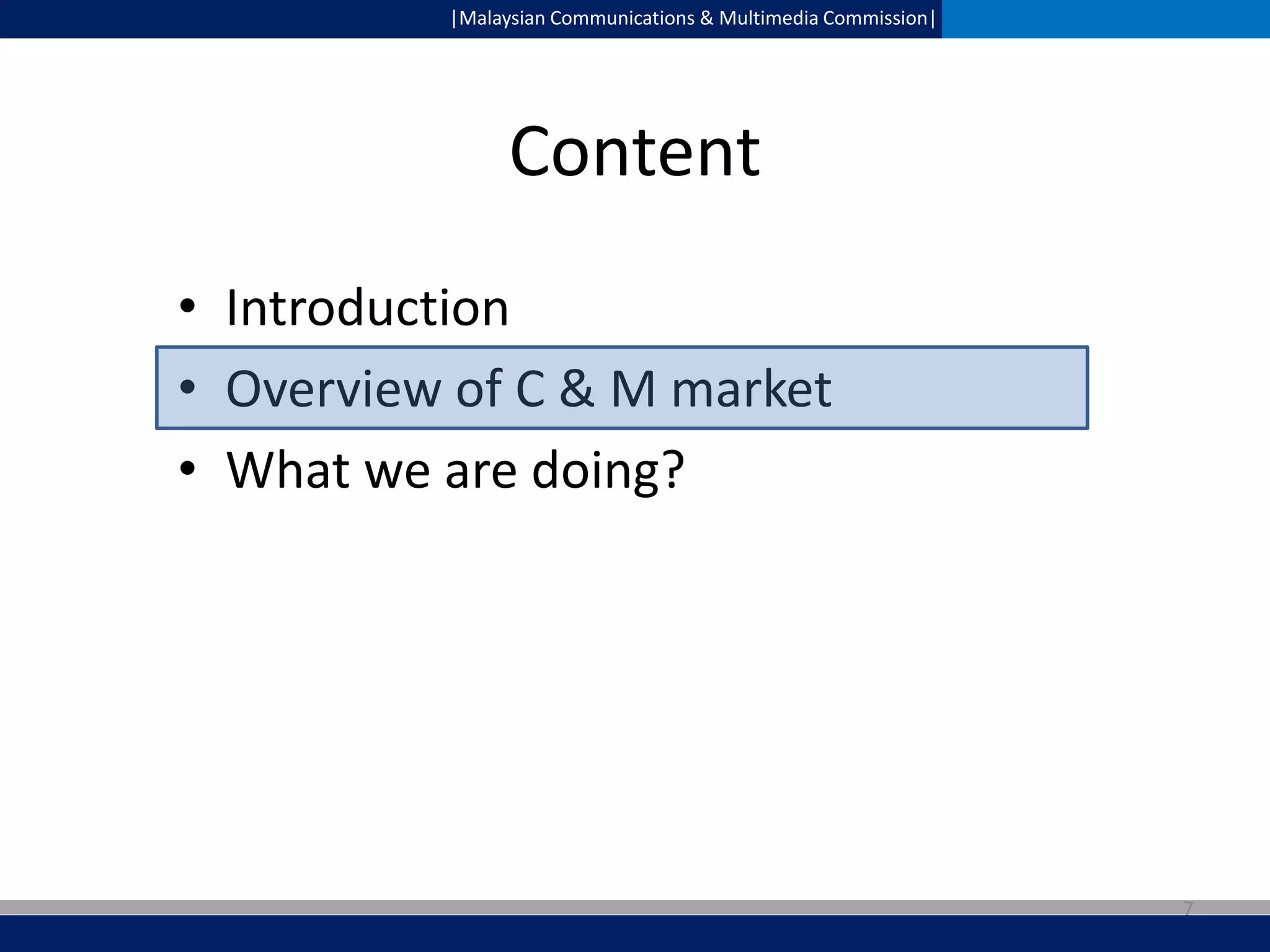 |Malaysian Communications & Multimedia Commission|

Content
• Introduction
• Overview of C & M market
• What we are doing?

7

 