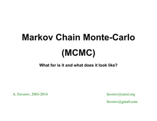 Markov Chain Monte-Carlo
(MCMC)
What for is it and what does it look like?
A. Favorov, 2003-2014 favorov@sensi.org
favorov@gmail.com
 