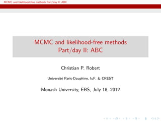 MCMC and likelihood-free methods Part/day II: ABC




                       MCMC and likelihood-free methods
                             Part/day II: ABC

                                            Christian P. Robert

                                 Universit´ Paris-Dauphine, IuF, & CREST
                                          e


                            Monash University, EBS, July 18, 2012
 