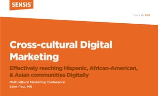 March 26, 2013




Cross-cultural Digital
Marketing
Effectively reaching Hispanic, African-American,
& Asian communities Digitally
Multicultural Marketing Conference
Saint Paul, MN
 