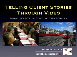 Telling Client Stories
Through Video
Michael Miceli
Miceli Productions HD
B-roll Ins & Outs, YouTube: Tips & Tricks
 