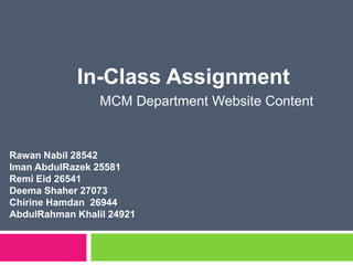 In-Class Assignment 	      MCM Department Website Content RawanNabil 28542 ImanAbdulRazek 25581 RemiEid 26541 DeemaShaher 27073 ChirineHamdan  26944 AbdulRahmanKhalil 24921 