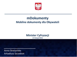 Anna Streżyńska
Arkadiusz Szczebiot
mDokumenty
Mobilne dokumenty dla Obywateli
Minister Cyfryzacji
21 listopad 2016
 